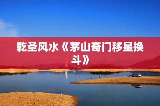 乾圣风水《茅山奇门移星换斗》