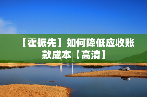 【霍振先】如何降低应收账款成本【高清】