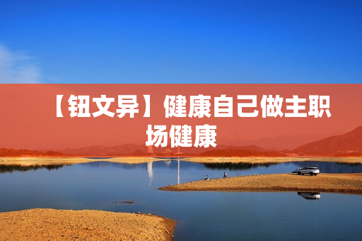 【钮文异】健康自己做主职场健康