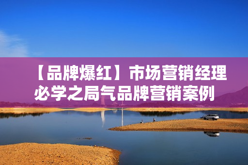 【品牌爆红】市场营销经理必学之局气品牌营销案例