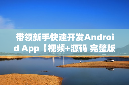 带领新手快速开发Android App【视频+源码 完整版】
