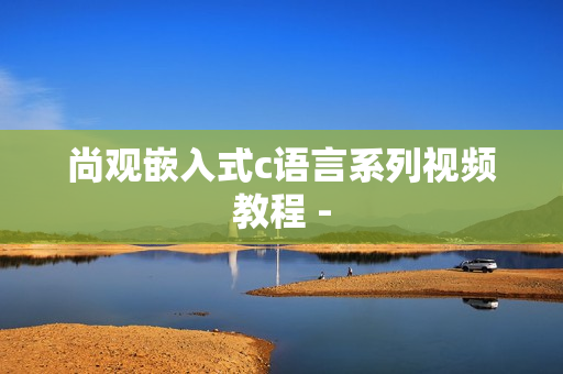 尚观嵌入式c语言系列视频教程 -
