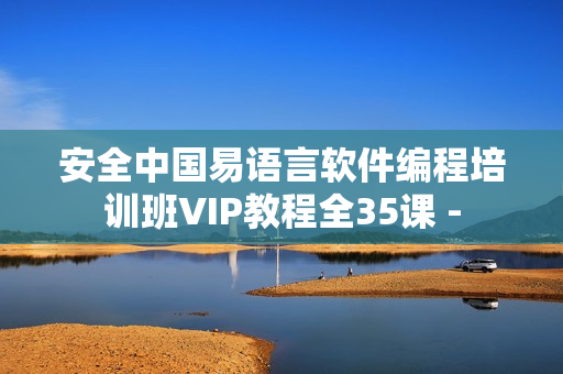 安全中国易语言软件编程培训班VIP教程全35课 -