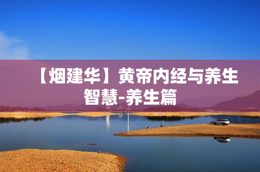 【烟建华】黄帝内经与养生智慧-养生篇