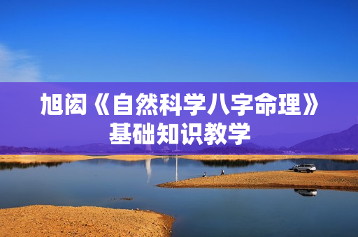 旭闳《自然科学八字命理》基础知识教学