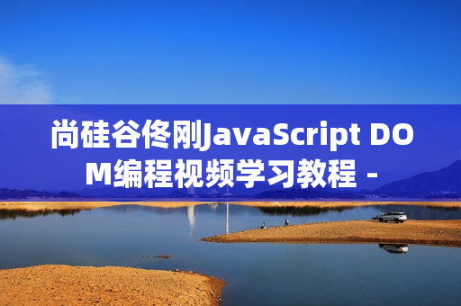 尚硅谷佟刚JavaScript DOM编程视频学习教程 -
