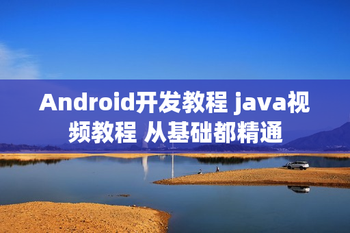 Android开发教程 java视频教程 从基础都精通