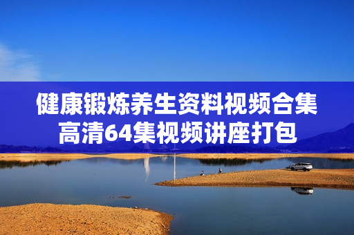 健康锻炼养生资料视频合集高清64集视频讲座打包
