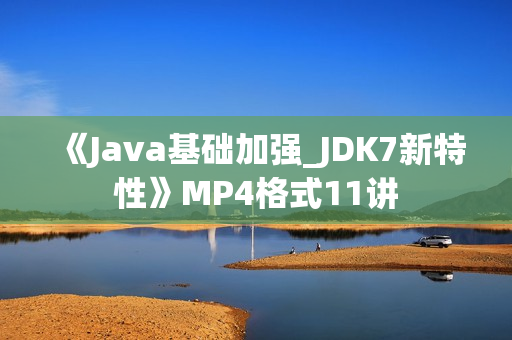 《Java基础加强_JDK7新特性》MP4格式11讲