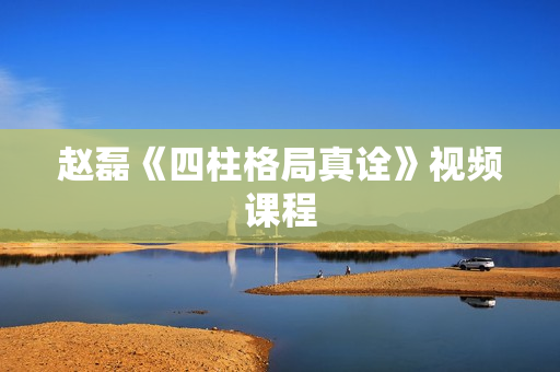赵磊《四柱格局真诠》视频课程