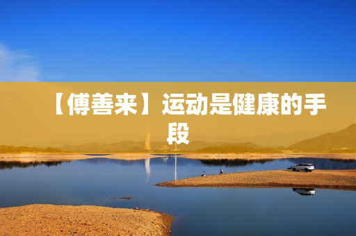 【傅善来】运动是健康的手段