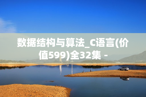 数据结构与算法_C语言(价值599)全32集 -