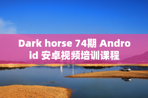 Dark horse 74期 Android 安卓视频培训课程