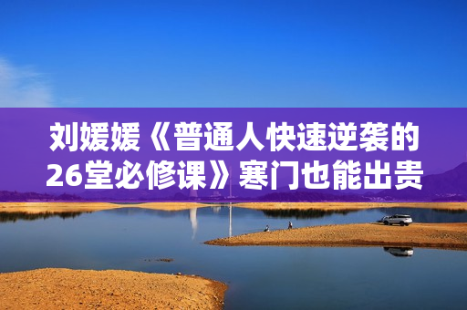 刘媛媛《普通人快速逆袭的26堂必修课》寒门也能出贵子