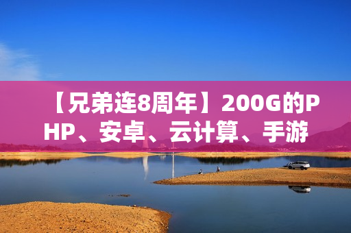 【兄弟连8周年】200G的PHP、安卓、云计算、手游开发视频教程+课堂实录+源码+笔记！