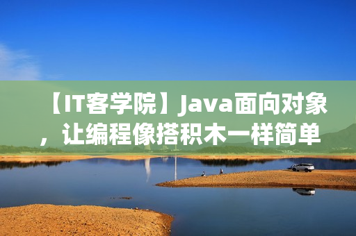 【IT客学院】Java面向对象，让编程像搭积木一样简单（价值150元）