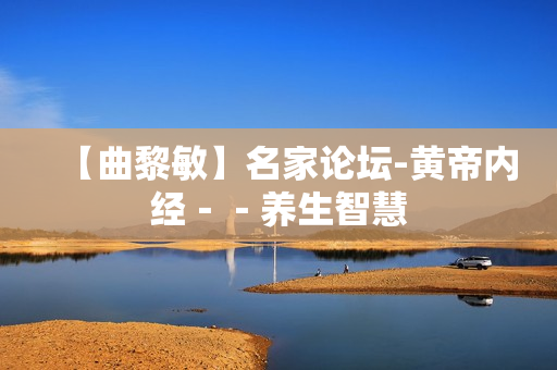 【曲黎敏】名家论坛-黄帝内经－－养生智慧