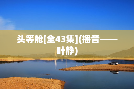 头等舱[全43集](播音——叶静)