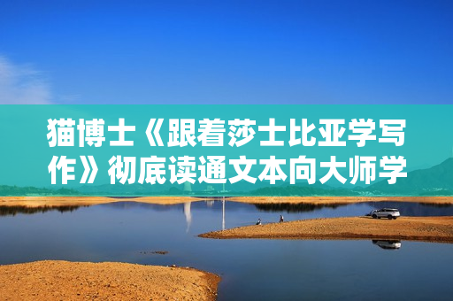 猫博士《跟着莎士比亚学写作》彻底读通文本向大师学习写作方法