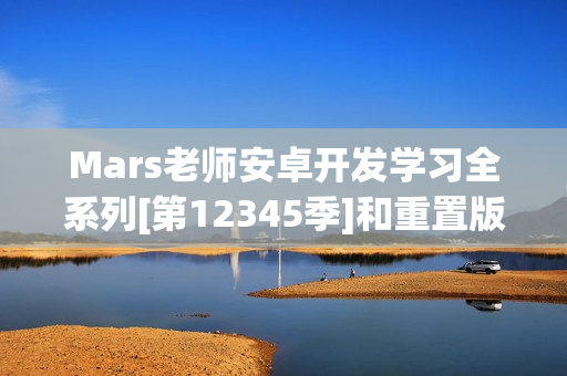 Mars老师安卓开发学习全系列[第12345季]和重置版和JAVA4教程