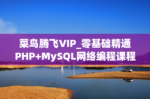 菜鸟腾飞VIP_零基础精通PHP+MySQL网络编程课程 - 收集