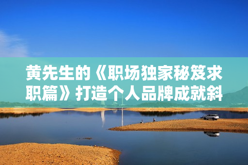 黄先生的《职场独家秘笈求职篇》打造个人品牌成就斜杠青