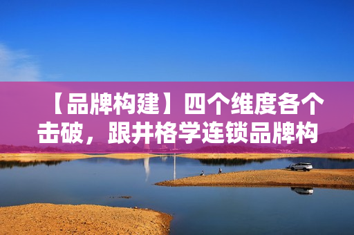 【品牌构建】四个维度各个击破，跟井格学连锁品牌构建