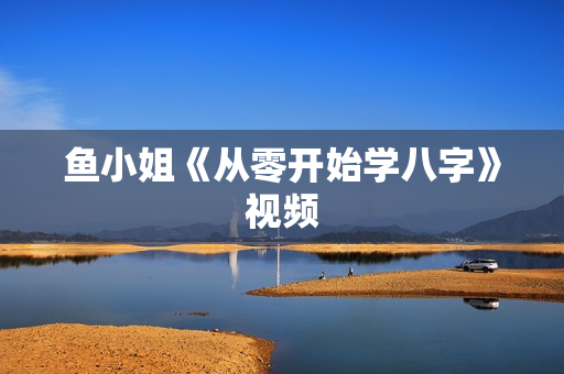 鱼小姐《从零开始学八字》视频