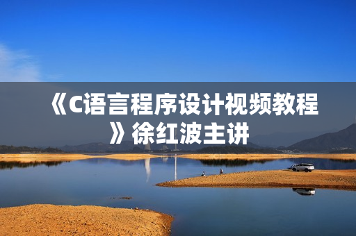 《C语言程序设计视频教程》徐红波主讲