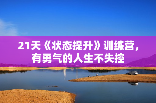 21天《状态提升》训练营，有勇气的人生不失控