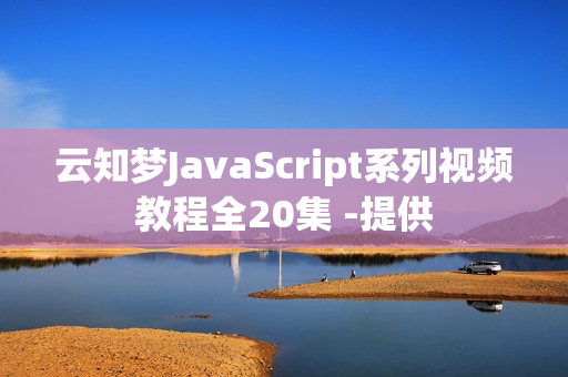 云知梦JavaScript系列视频教程全20集 -提供