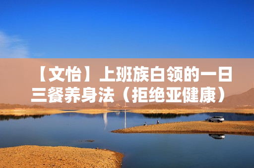 【文怡】上班族白领的一日三餐养身法（拒绝亚健康）