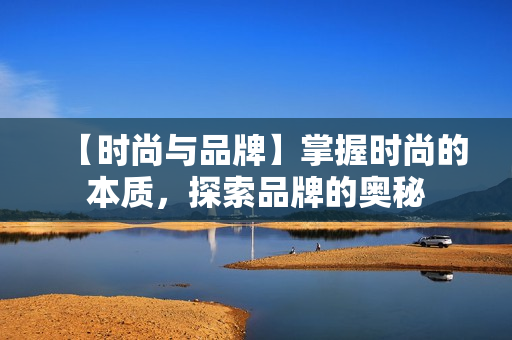 【时尚与品牌】掌握时尚的本质，探索品牌的奥秘