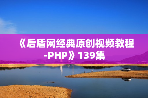 《后盾网经典原创视频教程-PHP》139集