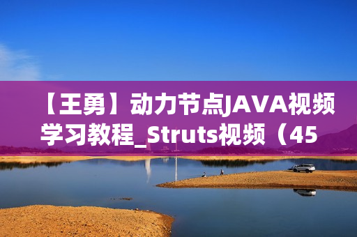 【王勇】动力节点JAVA视频学习教程_Struts视频（45课完整版）