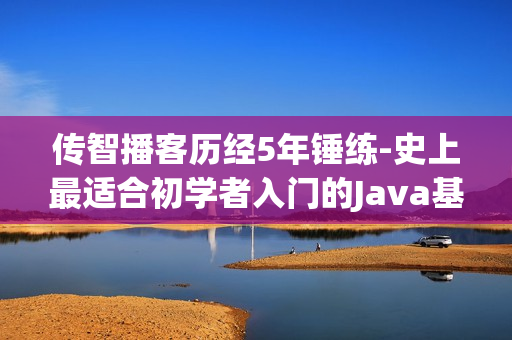 传智播客历经5年锤练-史上最适合初学者入门的Java基础视频