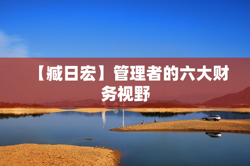 【臧日宏】管理者的六大财务视野