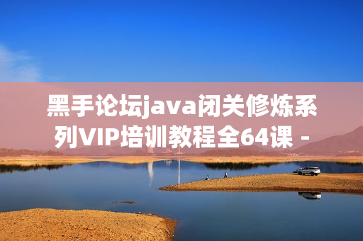 黑手论坛java闭关修炼系列VIP培训教程全64课 -