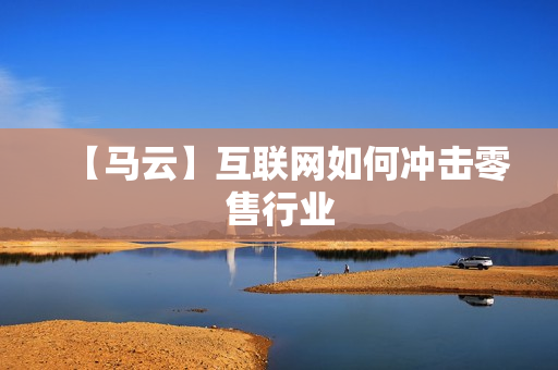 【马云】互联网如何冲击零售行业