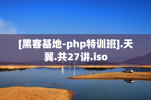 [黑客基地-php特训班].天翼.共27讲.iso