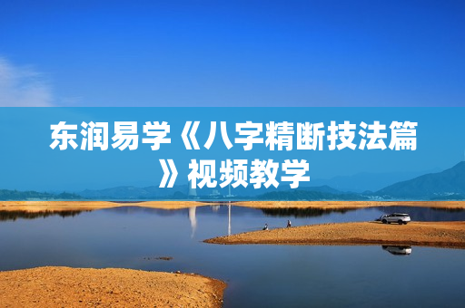 东润易学《八字精断技法篇》视频教学