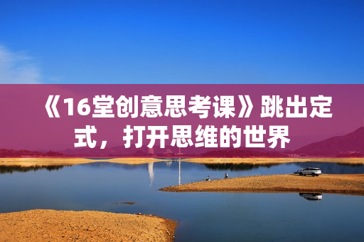 《16堂创意思考课》跳出定式，打开思维的世界