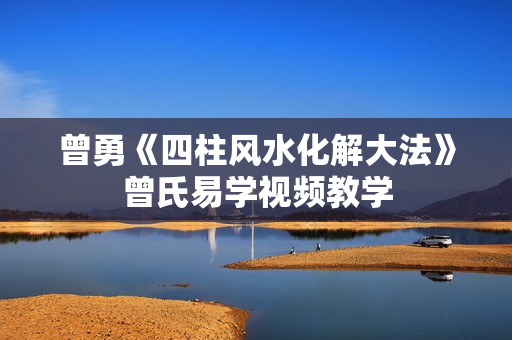 曾勇《四柱风水化解大法》曾氏易学视频教学