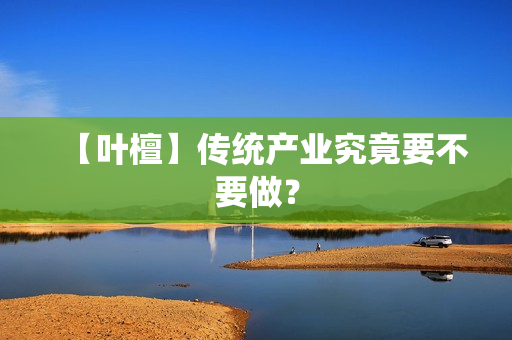 【叶檀】传统产业究竟要不要做？