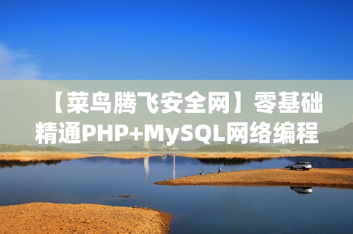 【菜鸟腾飞安全网】零基础精通PHP+MySQL网络编程