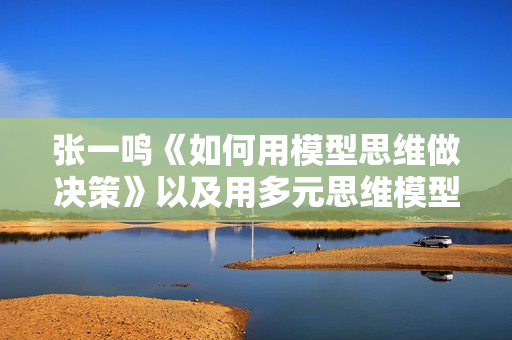 张一鸣《如何用模型思维做决策》以及用多元思维模型做决策