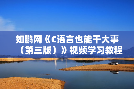 如鹏网《C语言也能干大事（第三版）》视频学习教程【无水印版】
