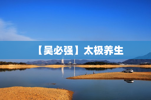 【吴必强】太极养生