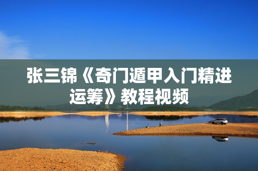 张三锦《奇门遁甲入门精进运筹》教程视频