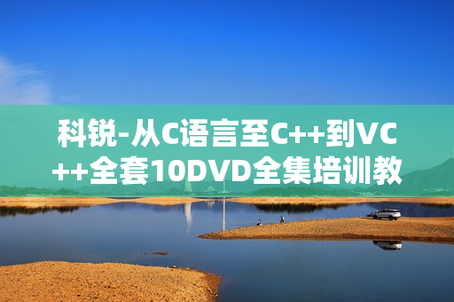 科锐-从C语言至C++到VC++全套10DVD全集培训教程下载